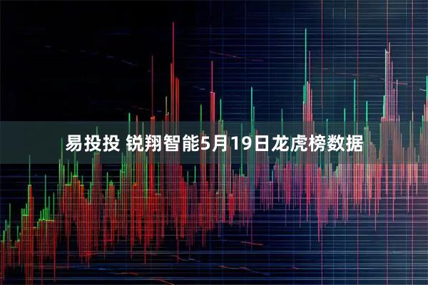 易投投 锐翔智能5月19日龙虎榜数据