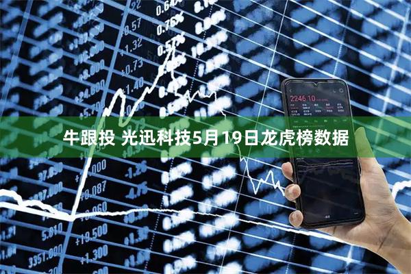 牛跟投 光迅科技5月19日龙虎榜数据